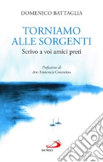 Torniamo alle sorgenti. Scrivo a voi amici preti libro