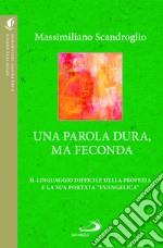 Una parola dura, ma feconda. Il linguaggio difficile della profezia e la sua portata «evangelica» libro