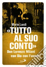 «Tutto al suo conto». Don Lorenzo Milani. Con Dio con l'uomo