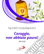 Nuovo Testamento. Coraggio, non abbiate paura! (Mc 6,50) libro