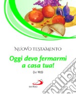 Nuovo Testamento. Oggi devo fermarmi a casa tua! (Lc 19,5) libro