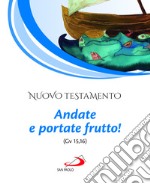 Nuovo Testamento. Andate e portate frutto! (Gv 15,16) libro