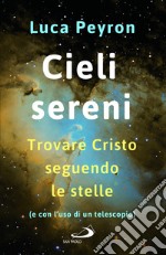 Cieli sereni. Trovare Cristo seguendo le stelle (e con l'uso di un telescopio) libro