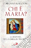 Chi è Maria? La risposta della Chiesa in preghiera libro di Maggioni Corrado