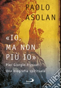 �Io, ma non pi� io�. Pier Giorgio Frassati. Una biografia spirituale