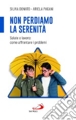 Non perdiamo la serenità. Salute e lavoro: come affrontare i problemi libro