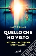 Quello che ho visto. Lavoro, leadership e spiritualità