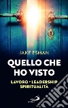 Quello che ho visto. Lavoro, leadership e spiritualità libro