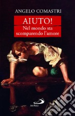 Aiuto! nel mondo sta scomparendo l'amore libro