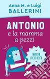 Antonio e la mamma a pezzi. Anche mamma e papà possono essere in difficoltà libro di Ballerini Luigi Ballerini Anna M.