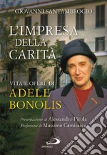 L'impresa della carità. Vita e opere di Adele Bonolis libro