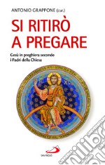 Si ritirò a pregare. Gesù in preghiera secondo i Padri della Chiesa libro