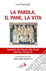 La parola, il pane, la vita. Commenti alla liturgia della Parola dell'anno liturgico B libro