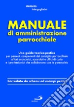 Manuale di amministrazione parrocchiale. Una guida teorico-pratica per parroci, componenti del consiglio parrocchiale affari economici, sacerdoti e uffici di curia e i professionisti che collaborano con la parrocchia libro