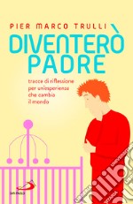 Diventerò padre. Tracce di riflessione per un'esperienza che cambia il mondo libro