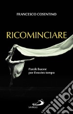 Ricominciare. Parole buone per il nostro tempo libro