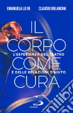 Il corpo come cura. L'esperienza del teatro e delle relazioni d'aiuto libro