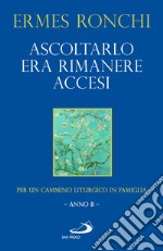 Ascoltarlo era rimanere accesi. Per un cammino liturgico in famiglia (Anno B) libro