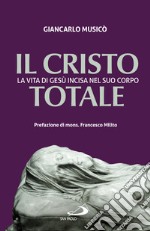 Il Cristo totale. La vita di Gesù incisa nel suo corpo