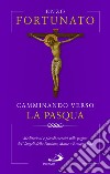 Camminando verso la Pasqua. Meditazioni e piccoli esercizi sulle pagine dei Vangeli della Passione, Morte e Resurrezione libro di Fortunato Enzo