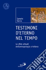 Testimoni d'eterno nel tempo. Le sfide attuali dell'antropologia cristiana libro