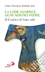 La lode guarisce ogni nostro patire. Il cantico di Frate Sole