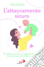 L'attaccamento sicuro. Per tutte le mamme, un viaggio fra le scoperte che non possono più rimanere nei libri libro