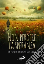 Non perdere la speranza. Un pensiero positivo per ogni giorno libro