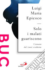 Solo i malati guariscono. L'umano del (non) credente libro