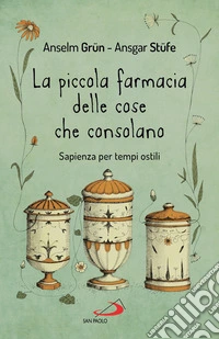 La piccola farmacia delle cose che consolano. Sapienza per tempi ostili