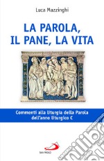 La parola, il pane, la vita. Commenti alla liturgia della Parola dell'anno liturgico C libro