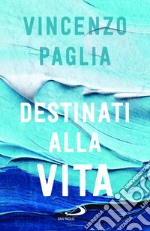 Destinati alla vita libro