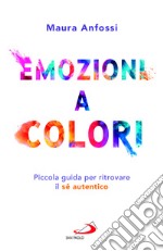 Emozioni a colori. Piccola guida per ritrovare il sé autentico libro