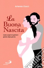 La buona nascita. Come scoprirsi genitori giorno dopo giorno libro