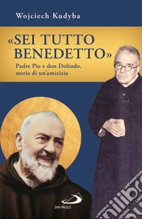 «Sei tutto benedetto». Padre Pio e Don Dolindo, storia di un'amicizia libro