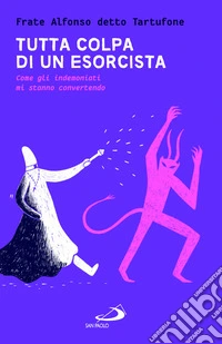 Tutta colpa di un esorcista. Come gli indemoniati mi stanno convertendo libro
