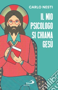 Il mio psicologo si chiama Gesù. La Parola di Gesù nella Sacra Scrittura insegna una via in grado di renderci più sereni libro
