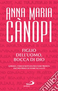 Figlio dell'uomo, bocca di Dio. Geremia, consacrato da Dio come profeta ancora prima di venire alla luce libro