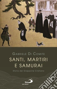 Santi, martiri e samurai. Storia del Giappone cristiano libro