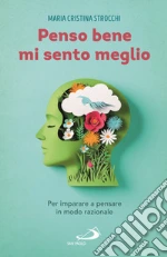 Penso bene, mi sento meglio. Per imparare a pensare in modo razionale libro