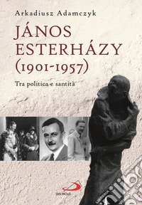János Esterházy (1901-1947). Tra politica e santità libro