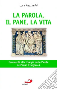 La parola, il pane, la vita. Commenti alla liturgia della parola dell'anno liturgico A libro