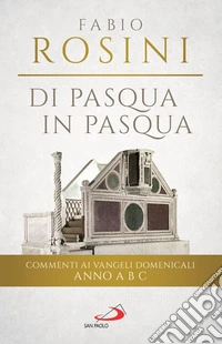 Di Pasqua in Pasqua. Commenti ai Vangeli domenicali Anno A B C libro
