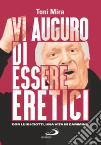 Vi auguro di essere eretici. Don Luigi Ciotti, una vita in cammino libro
