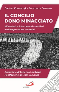 Il Concilio. Dono minacciato. Riflessioni sui documenti conciliari in dialogo con tre Pontefici libro