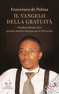 Il Vangelo della gratuità. Floribert Bwana Chui giovane martire africano per XXI secolo libro