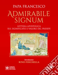 «Admirabile signum». Lettera apostolica sul significato e il valore del presepe. Ediz. grande illustrata a colori libro