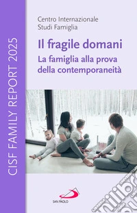 Il fragile domani. La famiglia alla prova della contemporaneità. CISF Family Report 2025 libro