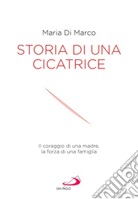 Storia di una cicatrice. Il coraggio di una madre, la forza di una famiglia libro