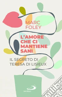 L'amore che ci mantiene sani. Il segreto di Teresa di Lisieux libro
